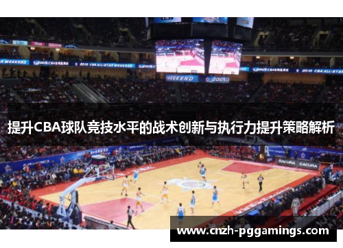 提升CBA球队竞技水平的战术创新与执行力提升策略解析