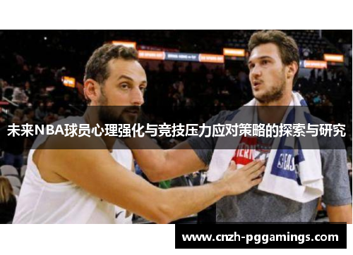 未来NBA球员心理强化与竞技压力应对策略的探索与研究