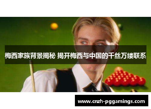 梅西家族背景揭秘 揭开梅西与中国的千丝万缕联系 梅西家族背景揭秘 揭开梅西与中国的千丝万缕联系