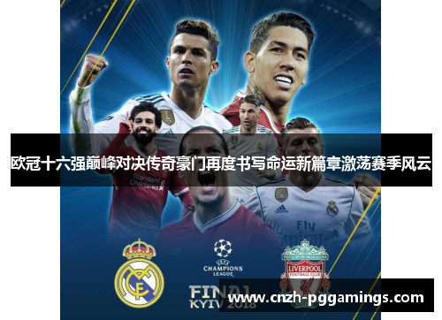 欧冠十六强巅峰对决传奇豪门再度书写命运新篇章激荡赛季风云 欧冠十六强巅峰对决传奇豪门再度书写命运新篇章激荡赛季风云