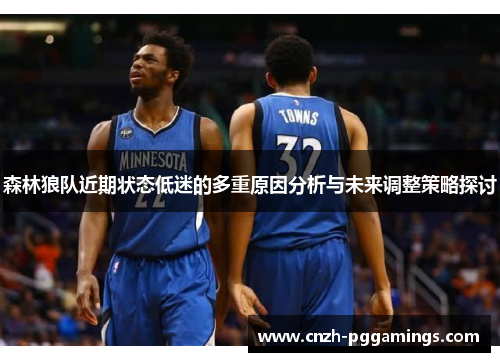 森林狼队近期状态低迷的多重原因分析与未来调整策略探讨