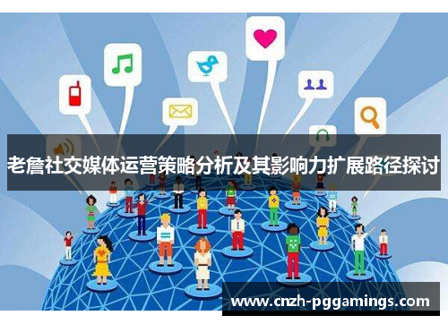 老詹社交媒体运营策略分析及其影响力扩展路径探讨