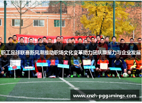 职工足球联赛新风潮推动职场文化变革助力团队凝聚力与企业发展