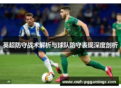 英超防守战术解析与球队防守表现深度剖析