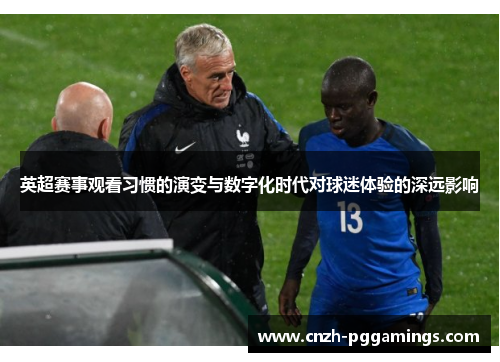 英超赛事观看习惯的演变与数字化时代对球迷体验的深远影响 英超赛事观看习惯的演变与数字化时代对球迷体验的深远影响