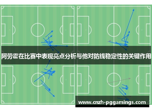 阿劳霍在比赛中表现亮点分析与他对防线稳定性的关键作用
